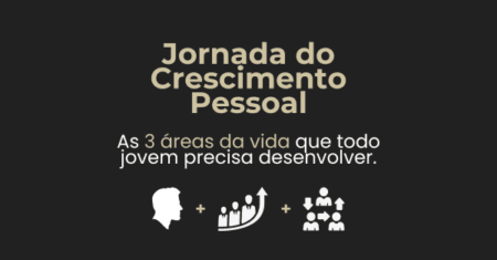 Jornada do Crescimento Pessoal: As 3 áreas da vida que todo jovem precisa desenvolver.